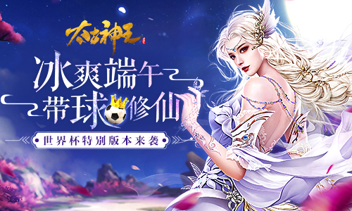 冰爽端午 《太古神王》世界杯特别版本今日来袭